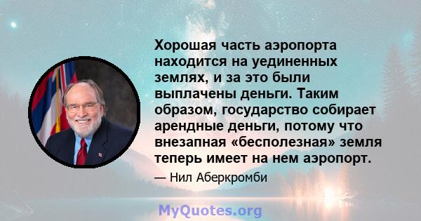 Хорошая часть аэропорта находится на уединенных землях, и за это были выплачены деньги. Таким образом, государство собирает арендные деньги, потому что внезапная «бесполезная» земля теперь имеет на нем аэропорт.