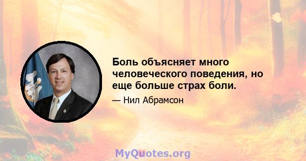 Боль объясняет много человеческого поведения, но еще больше страх боли.