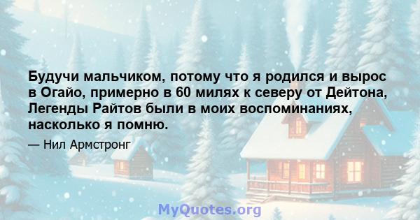 Будучи мальчиком, потому что я родился и вырос в Огайо, примерно в 60 милях к северу от Дейтона, Легенды Райтов были в моих воспоминаниях, насколько я помню.