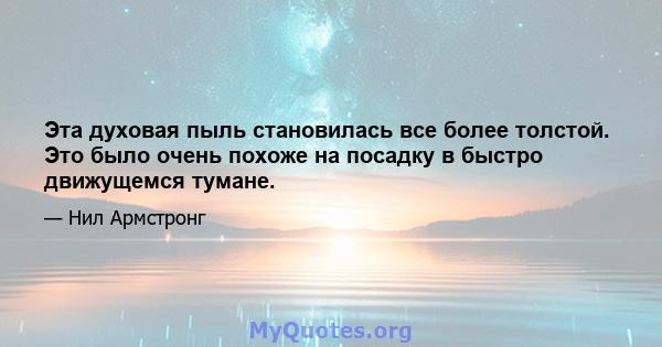 Эта духовая пыль становилась все более толстой. Это было очень похоже на посадку в быстро движущемся тумане.