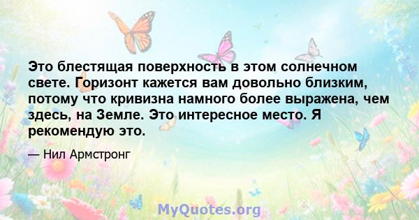 Это блестящая поверхность в этом солнечном свете. Горизонт кажется вам довольно близким, потому что кривизна намного более выражена, чем здесь, на Земле. Это интересное место. Я рекомендую это.