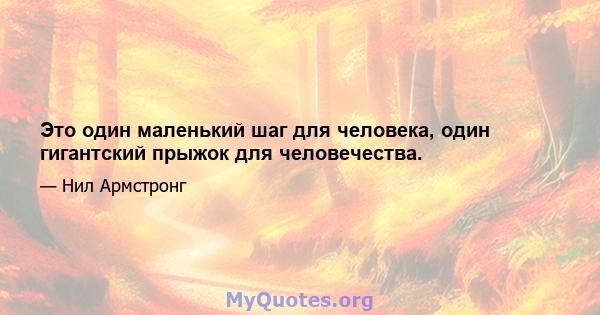 Это один маленький шаг для человека, один гигантский прыжок для человечества.