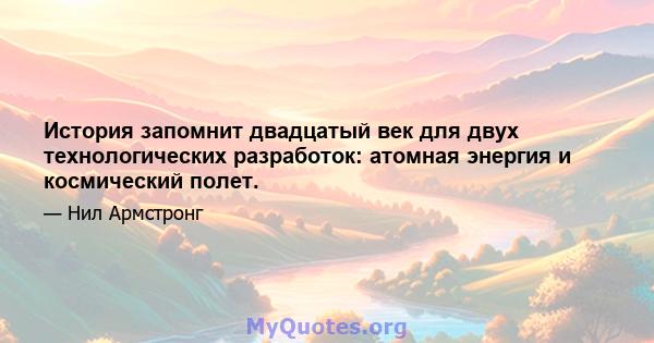 История запомнит двадцатый век для двух технологических разработок: атомная энергия и космический полет.