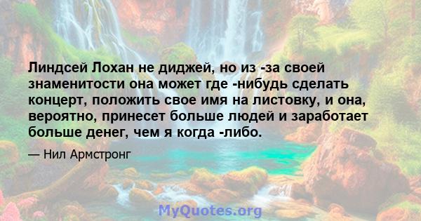 Линдсей Лохан не диджей, но из -за своей знаменитости она может где -нибудь сделать концерт, положить свое имя на листовку, и она, вероятно, принесет больше людей и заработает больше денег, чем я когда -либо.