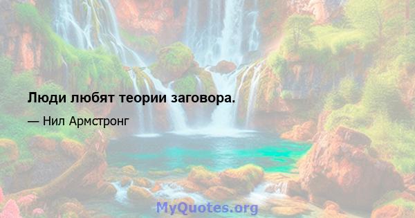 Люди любят теории заговора.