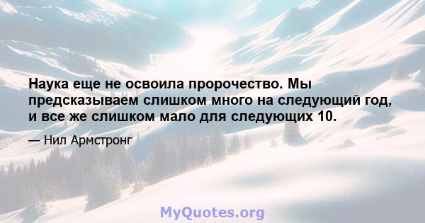 Наука еще не освоила пророчество. Мы предсказываем слишком много на следующий год, и все же слишком мало для следующих 10.