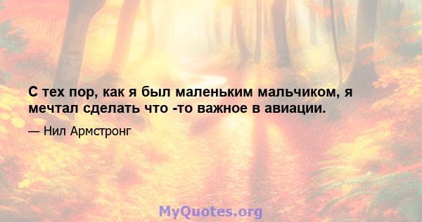 С тех пор, как я был маленьким мальчиком, я мечтал сделать что -то важное в авиации.