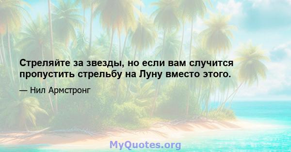 Стреляйте за звезды, но если вам случится пропустить стрельбу на Луну вместо этого.