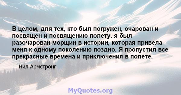 В целом, для тех, кто был погружен, очарован и посвящен и посвящению полету, я был разочарован морщин в истории, которая привела меня к одному поколению поздно. Я пропустил все прекрасные времена и приключения в полете.