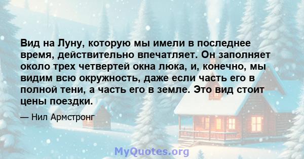 Вид на Луну, которую мы имели в последнее время, действительно впечатляет. Он заполняет около трех четвертей окна люка, и, конечно, мы видим всю окружность, даже если часть его в полной тени, а часть его в земле. Это