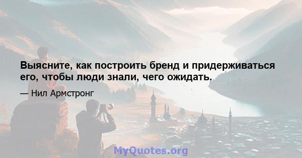 Выясните, как построить бренд и придерживаться его, чтобы люди знали, чего ожидать.