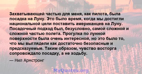 Захватывающей частью для меня, как пилота, была посадка на Луну. Это было время, когда мы достигли национальной цели поставить американцев на Луну. Посадочный подход был, безусловно, самой сложной и сложной частью