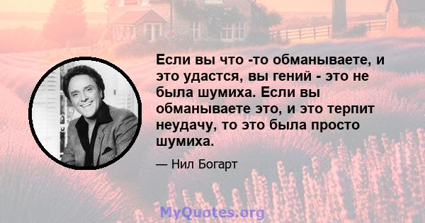 Если вы что -то обманываете, и это удастся, вы гений - это не была шумиха. Если вы обманываете это, и это терпит неудачу, то это была просто шумиха.