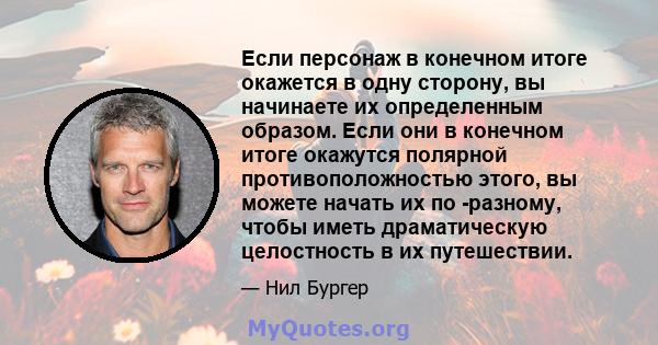 Если персонаж в конечном итоге окажется в одну сторону, вы начинаете их определенным образом. Если они в конечном итоге окажутся полярной противоположностью этого, вы можете начать их по -разному, чтобы иметь