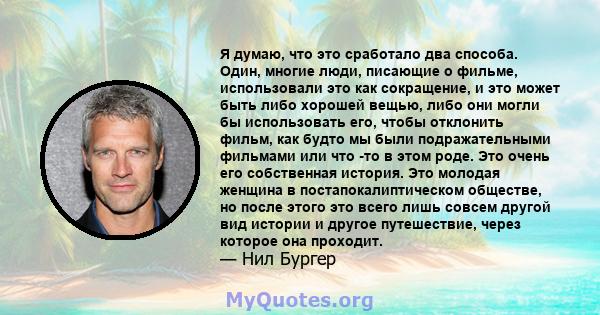 Я думаю, что это сработало два способа. Один, многие люди, писающие о фильме, использовали это как сокращение, и это может быть либо хорошей вещью, либо они могли бы использовать его, чтобы отклонить фильм, как будто мы 