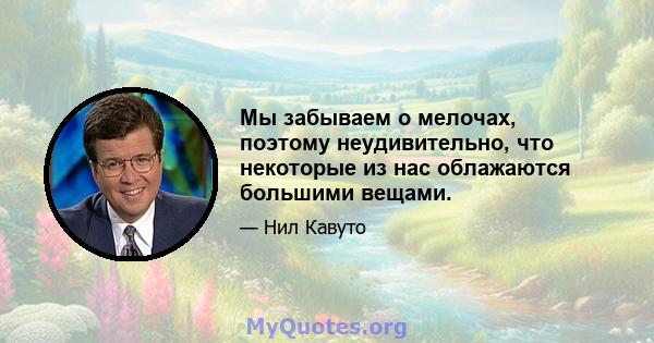 Мы забываем о мелочах, поэтому неудивительно, что некоторые из нас облажаются большими вещами.