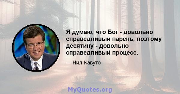 Я думаю, что Бог - довольно справедливый парень, поэтому десятину - довольно справедливый процесс.