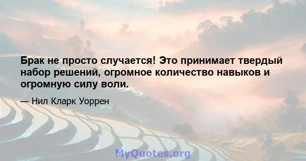 Брак не просто случается! Это принимает твердый набор решений, огромное количество навыков и огромную силу воли.