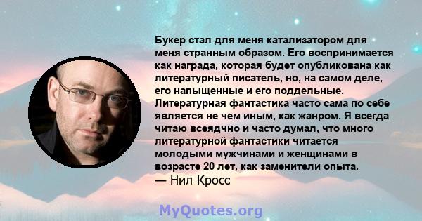 Букер стал для меня катализатором для меня странным образом. Его воспринимается как награда, которая будет опубликована как литературный писатель, но, на самом деле, его напыщенные и его поддельные. Литературная