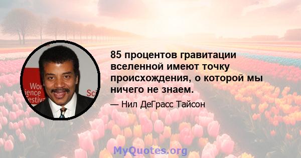 85 процентов гравитации вселенной имеют точку происхождения, о которой мы ничего не знаем.