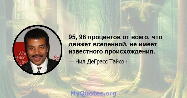 95, 96 процентов от всего, что движет вселенной, не имеет известного происхождения.