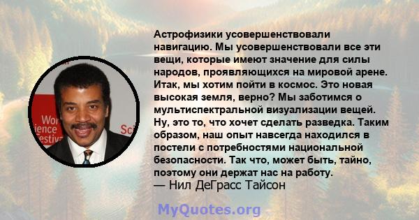 Астрофизики усовершенствовали навигацию. Мы усовершенствовали все эти вещи, которые имеют значение для силы народов, проявляющихся на мировой арене. Итак, мы хотим пойти в космос. Это новая высокая земля, верно? Мы