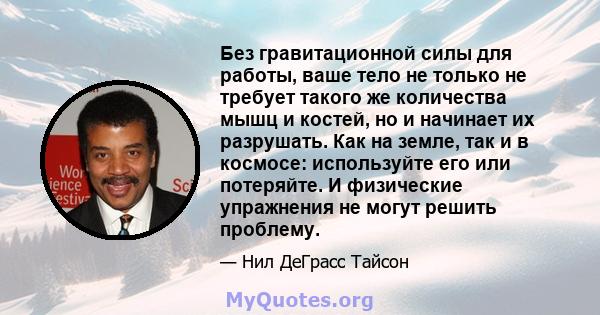 Без гравитационной силы для работы, ваше тело не только не требует такого же количества мышц и костей, но и начинает их разрушать. Как на земле, так и в космосе: используйте его или потеряйте. И физические упражнения не 