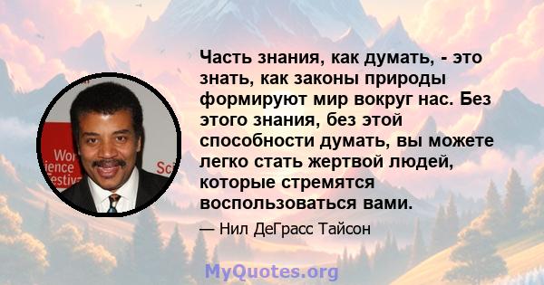 Часть знания, как думать, - это знать, как законы природы формируют мир вокруг нас. Без этого знания, без этой способности думать, вы можете легко стать жертвой людей, которые стремятся воспользоваться вами.