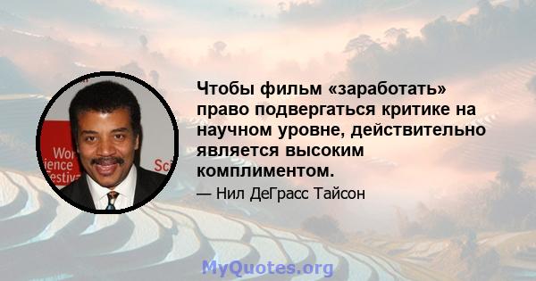 Чтобы фильм «заработать» право подвергаться критике на научном уровне, действительно является высоким комплиментом.