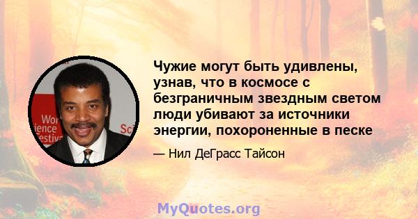 Чужие могут быть удивлены, узнав, что в космосе с безграничным звездным светом люди убивают за источники энергии, похороненные в песке