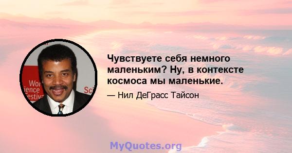 Чувствуете себя немного маленьким? Ну, в контексте космоса мы маленькие.