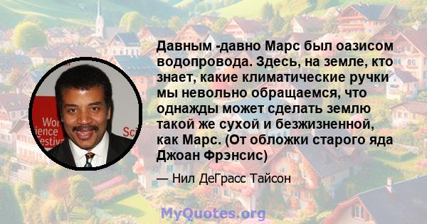 Давным -давно Марс был оазисом водопровода. Здесь, на земле, кто знает, какие климатические ручки мы невольно обращаемся, что однажды может сделать землю такой же сухой и безжизненной, как Марс. (От обложки старого яда