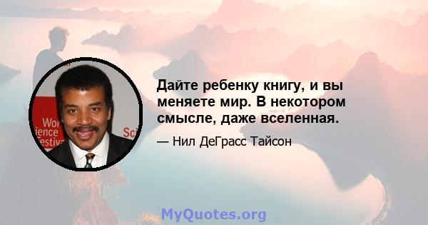 Дайте ребенку книгу, и вы меняете мир. В некотором смысле, даже вселенная.