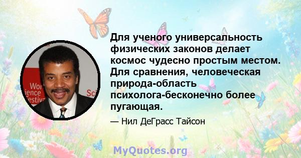 Для ученого универсальность физических законов делает космос чудесно простым местом. Для сравнения, человеческая природа-область психолога-бесконечно более пугающая.