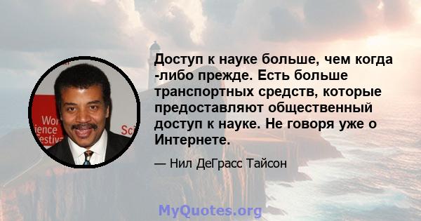 Доступ к науке больше, чем когда -либо прежде. Есть больше транспортных средств, которые предоставляют общественный доступ к науке. Не говоря уже о Интернете.