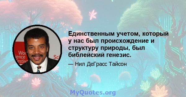 Единственным учетом, который у нас был происхождение и структуру природы, был библейский генезис.