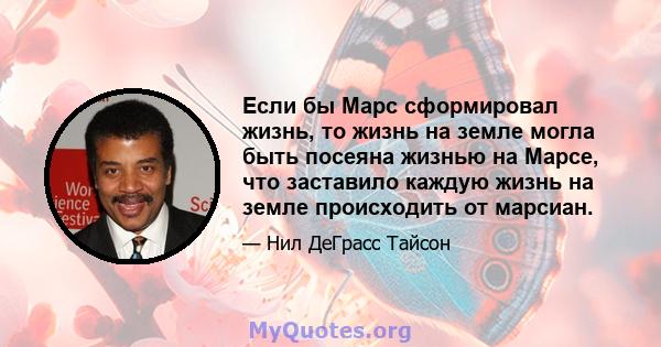 Если бы Марс сформировал жизнь, то жизнь на земле могла быть посеяна жизнью на Марсе, что заставило каждую жизнь на земле происходить от марсиан.