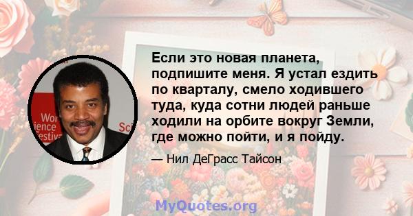 Если это новая планета, подпишите меня. Я устал ездить по кварталу, смело ходившего туда, куда сотни людей раньше ходили на орбите вокруг Земли, где можно пойти, и я пойду.