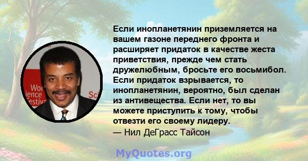 Если инопланетянин приземляется на вашем газоне переднего фронта и расширяет придаток в качестве жеста приветствия, прежде чем стать дружелюбным, бросьте его восьмибол. Если придаток взрывается, то инопланетянин,