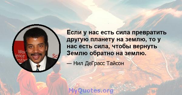 Если у нас есть сила превратить другую планету на землю, то у нас есть сила, чтобы вернуть Землю обратно на землю.