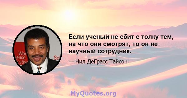 Если ученый не сбит с толку тем, на что они смотрят, то он не научный сотрудник.