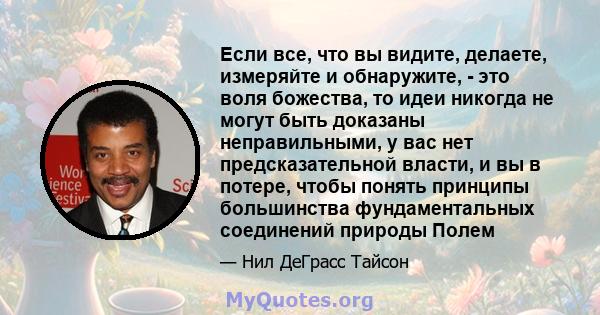 Если все, что вы видите, делаете, измеряйте и обнаружите, - это воля божества, то идеи никогда не могут быть доказаны неправильными, у вас нет предсказательной власти, и вы в потере, чтобы понять принципы большинства