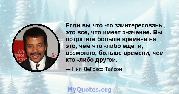 Если вы что -то заинтересованы, это все, что имеет значение. Вы потратите больше времени на это, чем что -либо еще, и, возможно, больше времени, чем кто -либо другой.