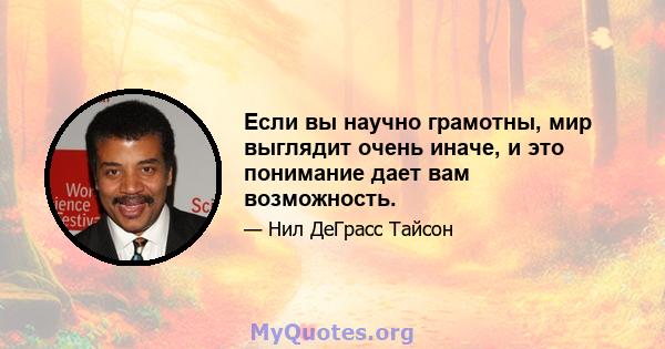 Если вы научно грамотны, мир выглядит очень иначе, и это понимание дает вам возможность.