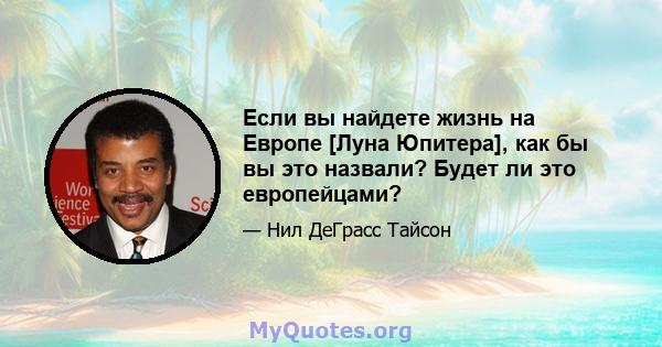 Если вы найдете жизнь на Европе [Луна Юпитера], как бы вы это назвали? Будет ли это европейцами?