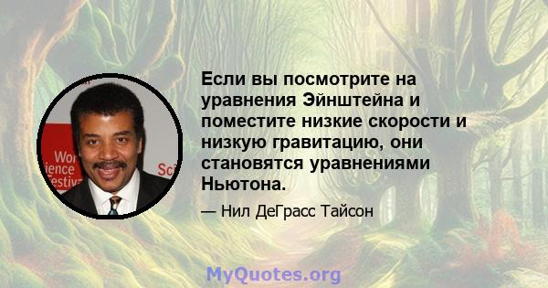 Если вы посмотрите на уравнения Эйнштейна и поместите низкие скорости и низкую гравитацию, они становятся уравнениями Ньютона.