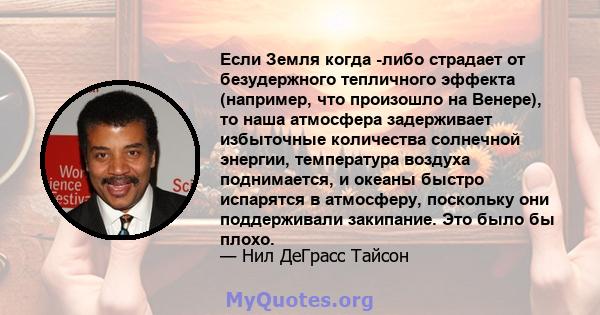 Если Земля когда -либо страдает от безудержного тепличного эффекта (например, что произошло на Венере), то наша атмосфера задерживает избыточные количества солнечной энергии, температура воздуха поднимается, и океаны