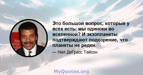 Это большой вопрос, который у всех есть: мы одиноки во вселенной? И экзопланеты подтверждают подозрение, что планеты не редки.