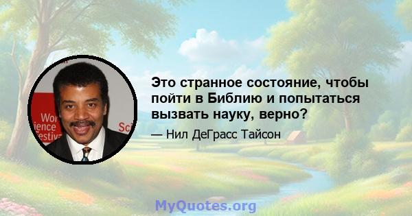 Это странное состояние, чтобы пойти в Библию и попытаться вызвать науку, верно?