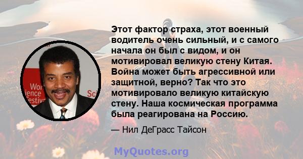 Этот фактор страха, этот военный водитель очень сильный, и с самого начала он был с видом, и он мотивировал великую стену Китая. Война может быть агрессивной или защитной, верно? Так что это мотивировало великую